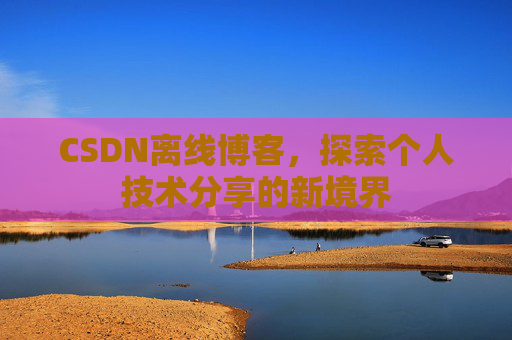 CSDN离线博客，探索个人技术分享的新境界