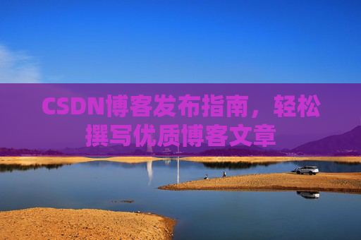 CSDN博客发布指南，轻松撰写优质博客文章